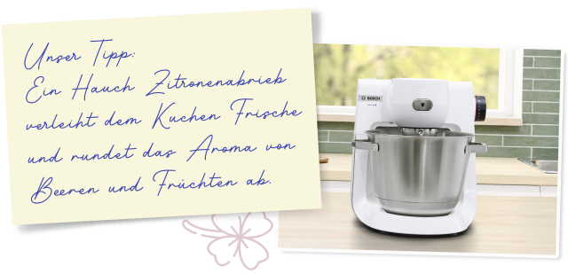 Foto von der Küchenmaschine und ein Post-It mit dem Tipp: Ein Hauch Zitronenabrieb verleiht dem Kuchen noch mehr Frische und rundet das Aroma von Beeren und Früchten ab.